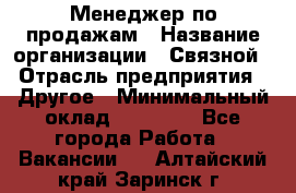 Менеджер по продажам › Название организации ­ Связной › Отрасль предприятия ­ Другое › Минимальный оклад ­ 25 500 - Все города Работа » Вакансии   . Алтайский край,Заринск г.